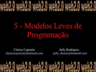 5 - Modelos Leves de Programação Clarice Copstein  claricecopstein@hotmail.com    web2.0 web2.0 web2.0 web2.0 web2.0 web2.0 web2.0 web2.0 web2.0 web2.0 web2.0 web2.0 Jully Rodrigues  [email_address] 