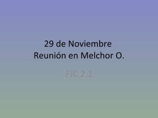 29 de Noviembre  Reunión en Melchor O. FJC 2.1 