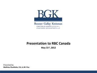 Presentation to RBC Canada
                                     May 31st, 2012




Presented by:
Mathieu Ouellette, CA, LL.M. Fisc.
 