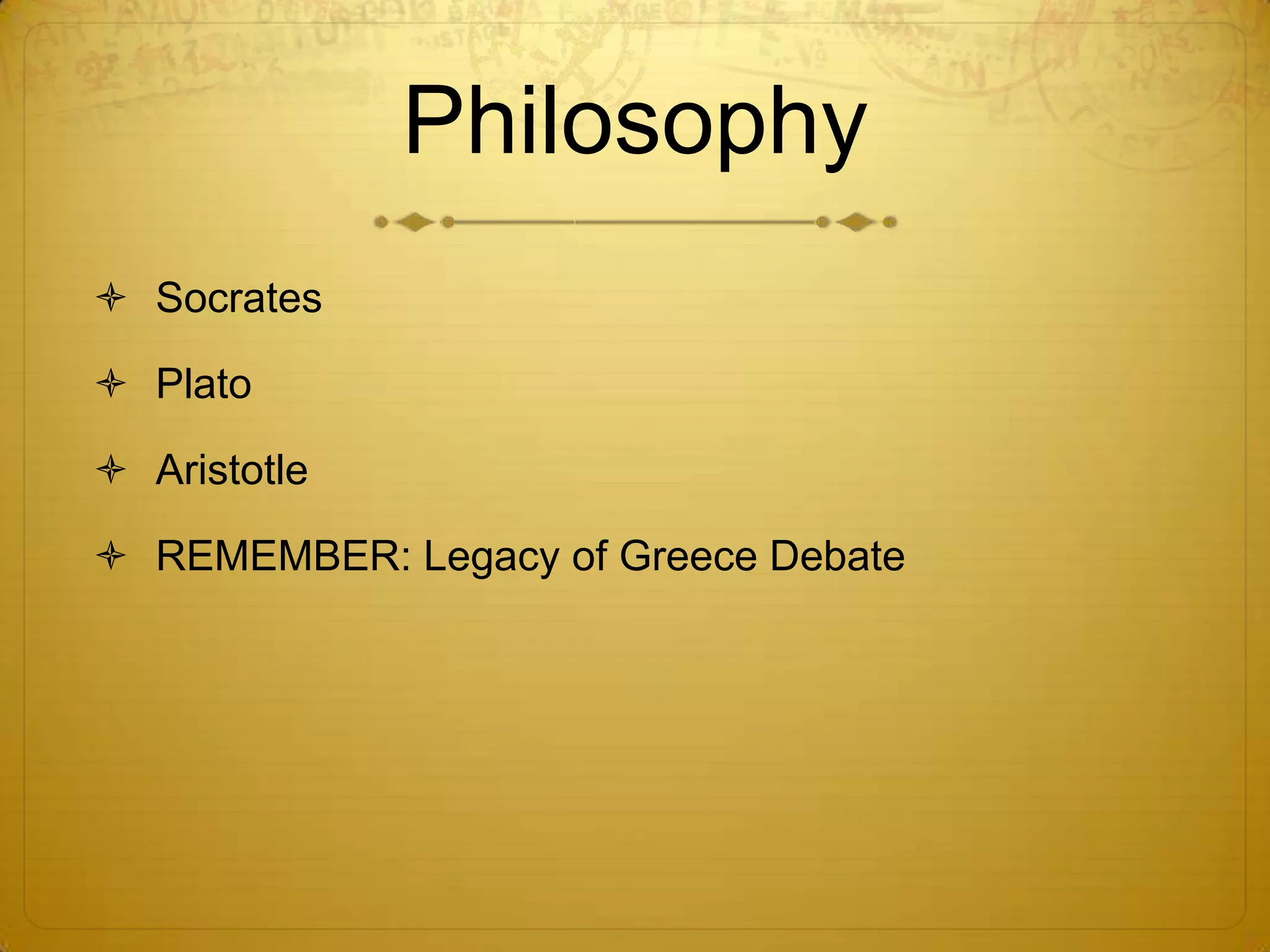 Philosophy
 Socrates

 Plato

 Aristotle

 REMEMBER: Legacy of Greece Debate
 