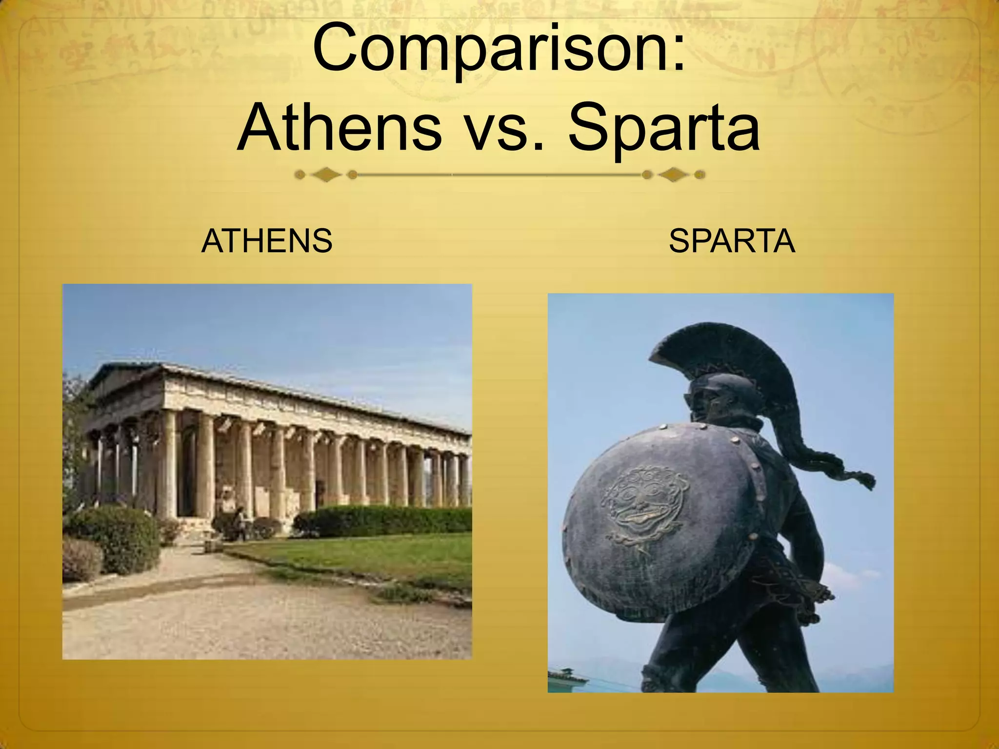 Comparison:
 Athens vs. Sparta
ATHENS        SPARTA
 