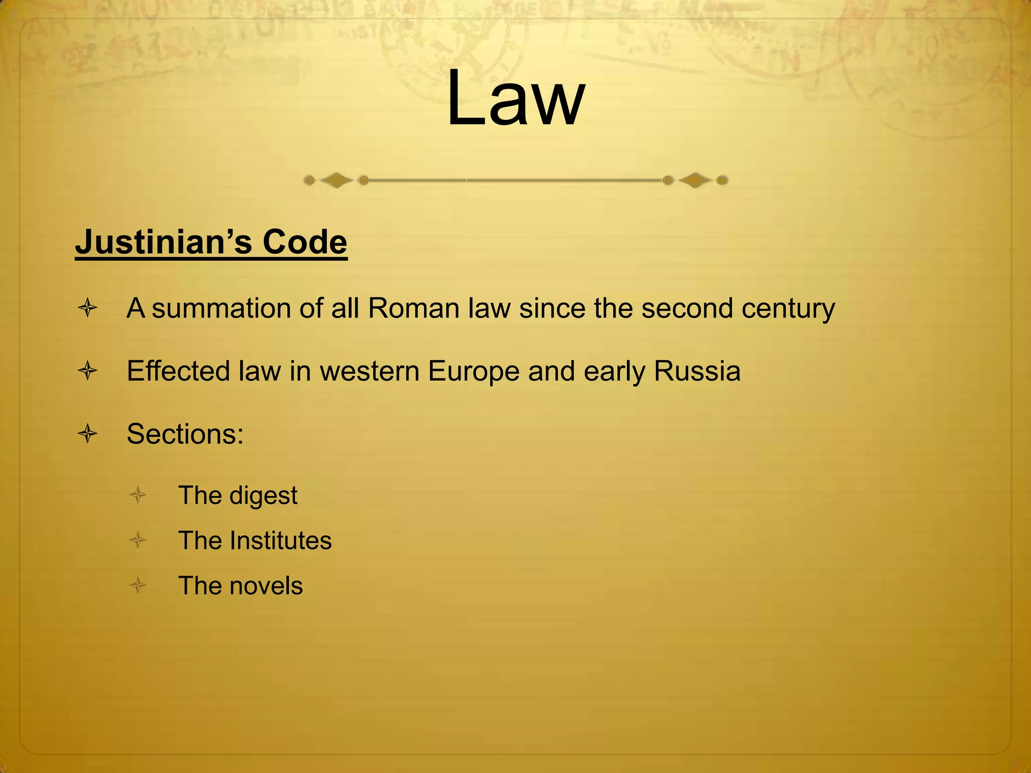 Law
Justinian’s Code
 A summation of all Roman law since the second century

 Effected law in western Europe and early Russia

 Sections:

      The digest
      The Institutes
      The novels
 