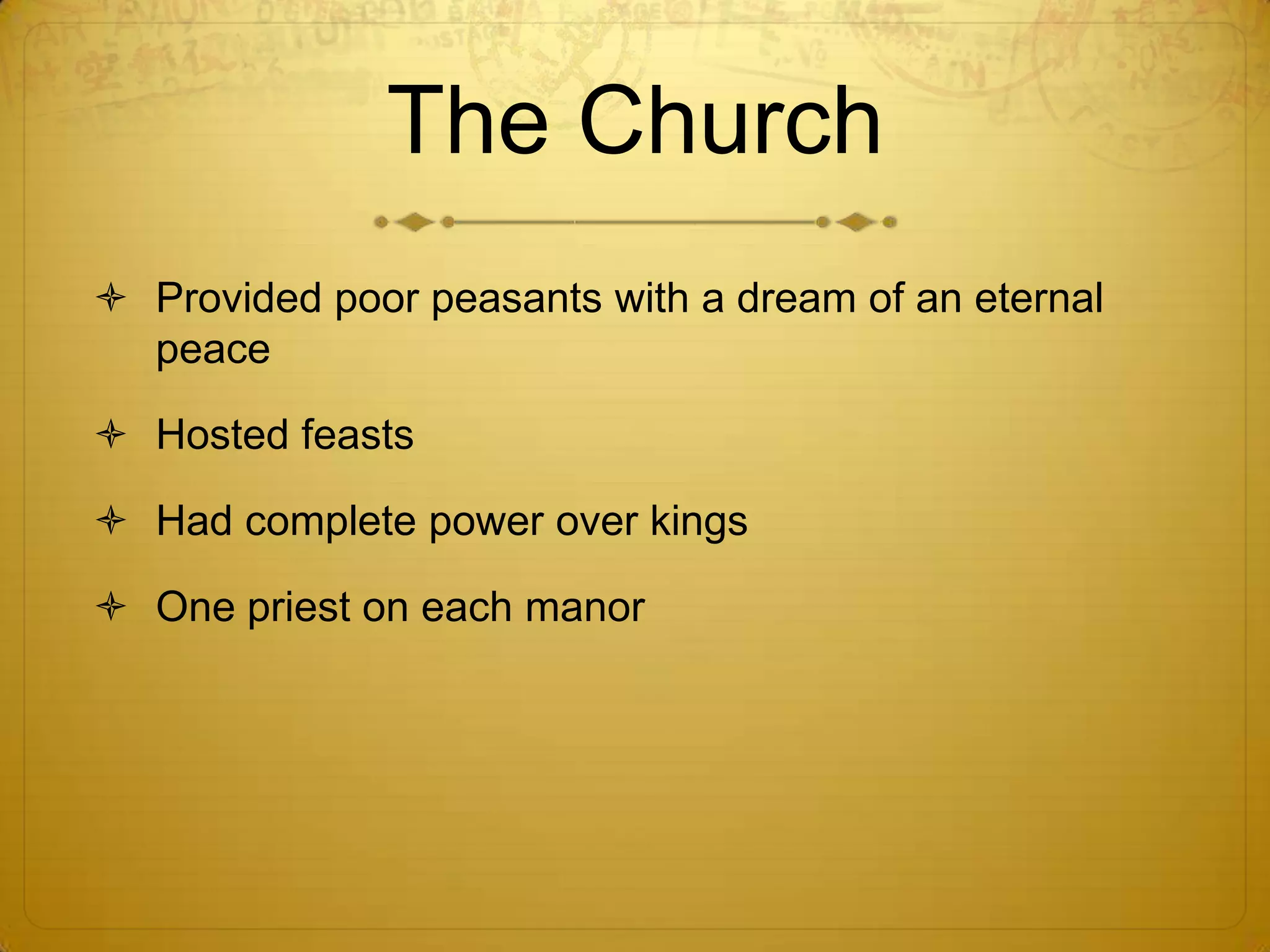 The Church
 Provided poor peasants with a dream of an eternal
  peace

 Hosted feasts

 Had complete power over kings

 One priest on each manor
 