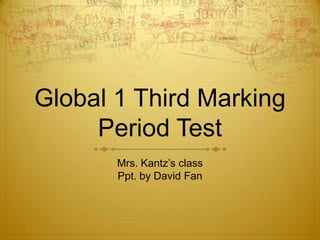 Global 1 Third Marking
     Period Test
       Mrs. Kantz’s class
       Ppt. by David Fan
 
