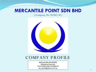 MERCANTILE POINT SDN BHD ( Company No 762861-H ) COMPANY PROFILE MAZLAN BIN MOHAMED Marketing Executive 019-8192623 @ 016-8888416 [email_address] 
