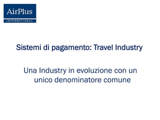 Sistemi di pagamento: Travel Industry
Una Industry in evoluzione con un
unico denominatore comune

 