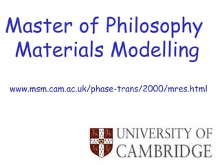 Master of Philosophy
 Materials Modelling
www.msm.cam.ac.uk/phase-trans/2000/mres.html
 