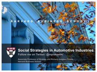 Social Strategies in Automotive Industries
Follow me on Twitter: @mpiskorski
Associate Professor of Strategy and Richard Hodgson Fellow
Harvard Business School


                                                             1	
  
 