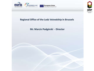 Regional Office of  the  Lodz Voivodship in Brussels  Mr. Marcin Podgórski  - Director 