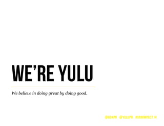 We believe in doing great by doing good.
WE’RE YULU
@604PR @YULUPR #VANIMPACT14
 