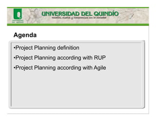 Agenda
•Project Planning definition
•Project Planning according with RUP
•Project Planning according with Agile
 