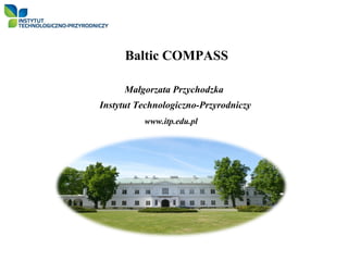 Baltic COMPASS

     Małgorzata Przychodzka
Instytut Technologiczno-Przyrodniczy
          www.itp.edu.pl
 