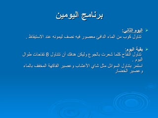برنامج اليومين اليوم الثاني :   تناول كوب من الماء الدافئ معصور فيه نصف ليمونه عند الاستيقاظ  . بقية اليوم :   تناول التفاح كلما شعرت بالجوع وليكن هدفك أن تتناول  8  تفاحات طوال  اليوم  . استمر بتناول السوائل مثل شاي الأعشاب وعصير الفاكهة المخفف بالماء  وعصير الخضار  