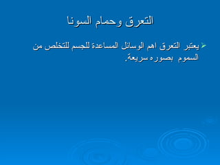 التعرق وحمام السونا يعتبر التعرق اهم الوسائل المساعدة للجسم للتخلص من السموم  بصوره سريعة . 