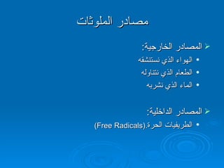 مصادر الملوثات المصادر الخارجية : الهواء الذي نستنشقه الطعام الذي نتناوله الماء الذي نشربه المصادر الداخلية : الطريفيات الحرة . (Free Radicals)   