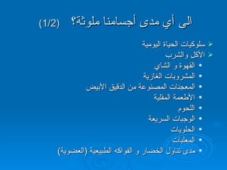 الى أي مدى أجسامنا ملوثة؟   (1/2)   سلوكيات الحياة اليومية الأكل والشرب  القهوة و الشاي المشروبات الغازية المعجنات المصنوعة من الدقيق الأبيض الأطعمة المقلية اللحوم الوجبات السريعة الحلويات المعلبات مدى تناول الخضار و الفواكه الطبيعية  ( العضوية ) 