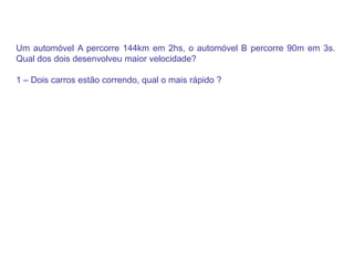 Um automóvel A percorre 144km em 2hs, o automóvel B percorre 90m em 3s. Qual dos dois desenvolveu maior velocidade?1 – Dois carros estão correndo, qual o mais rápido ? 