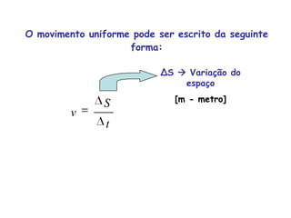 O movimento uniforme pode ser escrito da seguinte forma:ΔS  Variação do espaço [m - metro]