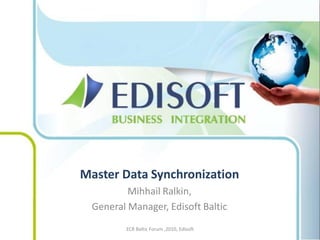 Master Data Synchronization
          Mihhail Ralkin,
  General Manager, Edisoft Baltic
         ECR Baltic Forum ,2010, Edisoft
 