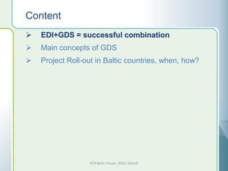 Content
   EDI+GDS = successful combination
   Main concepts of GDS
   Project Roll-out in Baltic countries, when, how?




                  ECR Baltic Forum ,2010, Edisoft
 