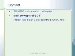 Content
   EDI+GDS = successful combination
   Main concepts of GDS
   Project Roll-out in Baltic countries, when, how?




                  ECR Baltic Forum ,2010, Edisoft
 