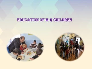 EDUCATION OF M-R CHILDREN
 