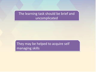 .
The learning task should be brief and
uncomplicated
They may be helped to acquire self
managing skills
 