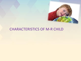 CHARACTERISTICS OF M-R CHILD
 