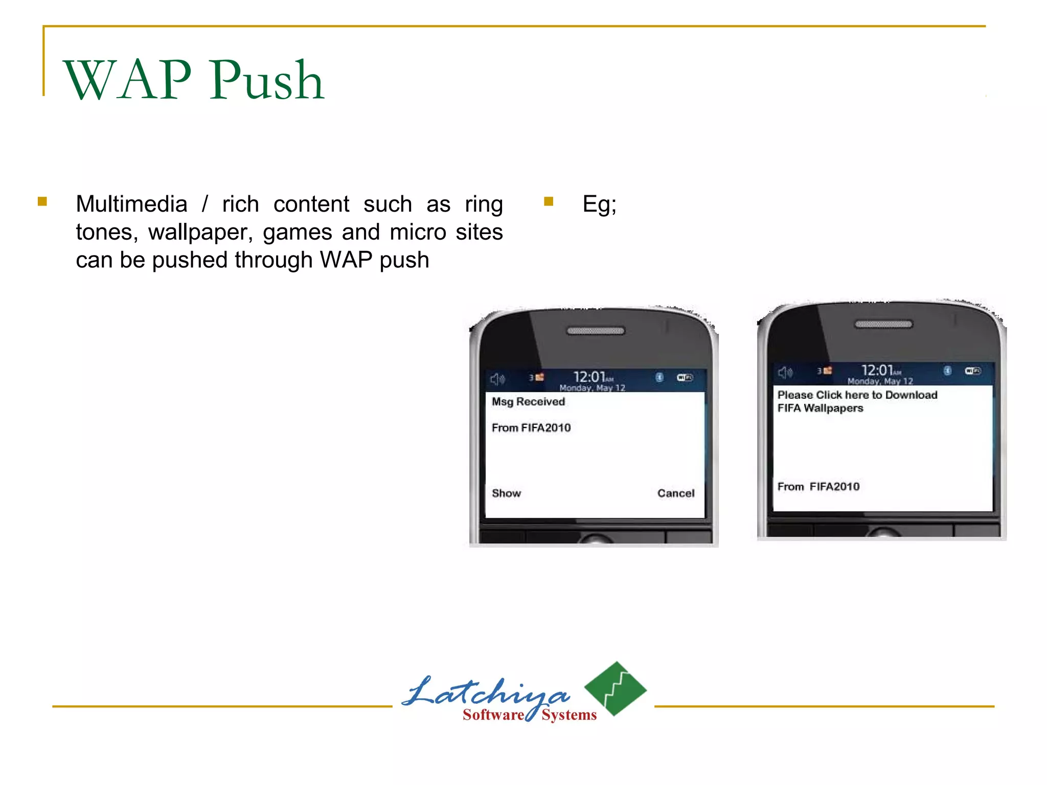 WAP Push
 Multimedia / rich content such as ring
tones, wallpaper, games and micro sites
can be pushed through WAP push
 Eg;
 