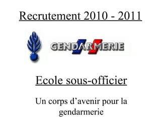 Recrutement 2010 - 2011 Ecole sous-officier Un corps d’avenir pour la gendarmerie 