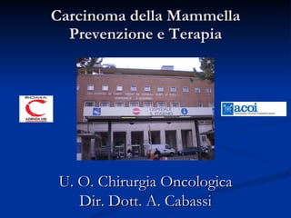 Carcinoma della Mammella Prevenzione e Terapia U. O. Chirurgia Oncologica Dir. Dott. A. Cabassi 