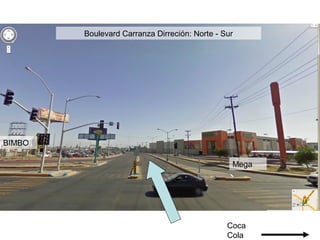 BIMBO
Mega
Coca
Cola
Boulevard Carranza Dirreción: Norte - Sur
 