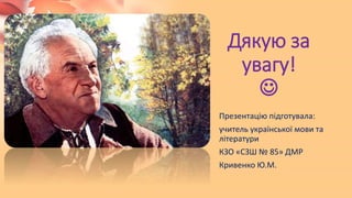 Дякую за
увагу!

Презентацію підготувала:
учитель української мови та
літератури
КЗО «СЗШ № 85» ДМР
Кривенко Ю.М.
 
