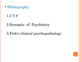  Bibliography

 1.C.T.P.

 2.Synopsis of Psychiatry

 3.Fish’s clinical psychopathology
 