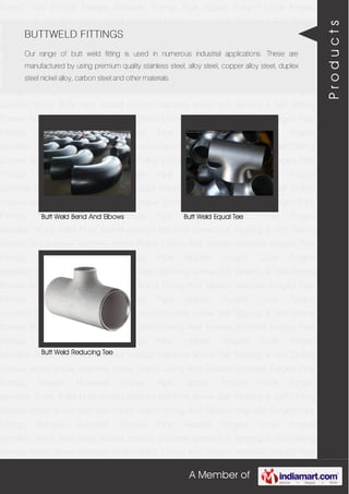 A Member of
Forged Pipe Fittings Flanges Buttweld Fittings Pipe nipples Forged Circle Forged
spindles Studs Bolts Nuts socket product Machine screw Self Tapping & Self Drilling
Screws Wood screw Washers hooks Robur Lifting And Tackles shackles Forged Pipe
Fittings Flanges Buttweld Fittings Pipe nipples Forged Circle Forged
spindles Studs Bolts Nuts socket product Machine screw Self Tapping & Self Drilling
Screws Wood screw Washers hooks Robur Lifting And Tackles shackles Forged Pipe
Fittings Flanges Buttweld Fittings Pipe nipples Forged Circle Forged
spindles Studs Bolts Nuts socket product Machine screw Self Tapping & Self Drilling
Screws Wood screw Washers hooks Robur Lifting And Tackles shackles Forged Pipe
Fittings Flanges Buttweld Fittings Pipe nipples Forged Circle Forged
spindles Studs Bolts Nuts socket product Machine screw Self Tapping & Self Drilling
Screws Wood screw Washers hooks Robur Lifting And Tackles shackles Forged Pipe
Fittings Flanges Buttweld Fittings Pipe nipples Forged Circle Forged
spindles Studs Bolts Nuts socket product Machine screw Self Tapping & Self Drilling
Screws Wood screw Washers hooks Robur Lifting And Tackles shackles Forged Pipe
Fittings Flanges Buttweld Fittings Pipe nipples Forged Circle Forged
spindles Studs Bolts Nuts socket product Machine screw Self Tapping & Self Drilling
Screws Wood screw Washers hooks Robur Lifting And Tackles shackles Forged Pipe
Fittings Flanges Buttweld Fittings Pipe nipples Forged Circle Forged
spindles Studs Bolts Nuts socket product Machine screw Self Tapping & Self Drilling
Screws Wood screw Washers hooks Robur Lifting And Tackles shackles Forged Pipe
Fittings Flanges Buttweld Fittings Pipe nipples Forged Circle Forged
spindles Studs Bolts Nuts socket product Machine screw Self Tapping & Self Drilling
Screws Wood screw Washers hooks Robur Lifting And Tackles shackles Forged Pipe
Fittings Flanges Buttweld Fittings Pipe nipples Forged Circle Forged
spindles Studs Bolts Nuts socket product Machine screw Self Tapping & Self Drilling
Screws Wood screw Washers hooks Robur Lifting And Tackles shackles Forged Pipe
Fittings Flanges Buttweld Fittings Pipe nipples Forged Circle Forged
spindles Studs Bolts Nuts socket product Machine screw Self Tapping & Self Drilling
Screws Wood screw Washers hooks Robur Lifting And Tackles shackles Forged Pipe
Fittings Flanges Buttweld Fittings Pipe nipples Forged Circle Forged
spindles Studs Bolts Nuts socket product Machine screw Self Tapping & Self Drilling
Screws Wood screw Washers hooks Robur Lifting And Tackles shackles Forged Pipe
BUTTWELD FITTINGS
Our range of butt weld fitting is used in numerous industrial applications. These are
manufactured by using premium quality stainless steel, alloy steel, copper alloy steel, duplex
steel nickel alloy, carbon steel and other materials.
Butt Weld Bend And Elbows Butt Weld Equal Tee
Butt Weld Reducing Tee
Products
 