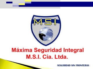 Máxima Seguridad Integral
    M.S.I. Cía. Ltda.
               SEGURIDAD SIN FRONTERAS
 
