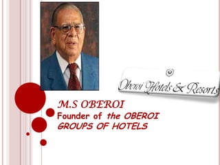 M.S OBEROI
Founder of the OBEROI
GROUPS OF HOTELS
 