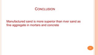 CONCLUSION
17
Manufactured sand is more superior than river sand as
fine aggregate in mortars and concrete
 