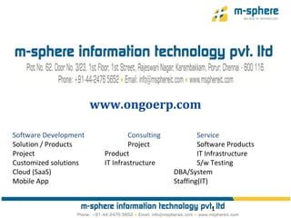 Software Development Consulting Service
Solution / Products Project Software Products
Project Product IT Infrastructure
Customized solutions IT Infrastructure S/w Testing
Cloud (SaaS) DBA/System
Mobile App Staffing(IT)
1
www.ongoerp.com
 