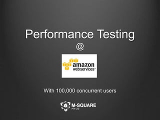 Performance Testing 
@ 
With 100,000 concurrent users 
 