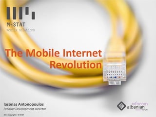 The Mobile Internet
        Revolution


Iasonas Antonopoulos
Product Development Director
2011 Copyright | M-STAT
 