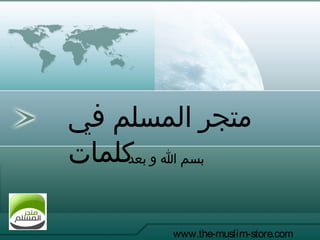 ‫في‬ ‫المسلم‬ ‫متجر‬
‫كلمات‬
www.the-muslim-store.com
‫بعد‬ ‫و‬ ‫ا‬ ‫بسم‬
 