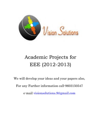 Academic Projects for
         EEE (2012-2013)

We will develop your ideas and your papers also,

 For any Further information call-9603150547

      e-mail visionsolutions.9@gmail.com
 