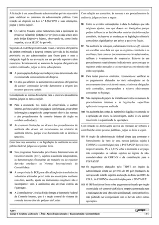A licitação é um procedimento administrativo prévio necessário       Com relação aos conceitos, às normas e aos procedimentos de
para viabilizar os contratos da administração pública. Com           auditoria, julgue os itens a seguir.
relação ao disposto na Lei n.º 8.666/1993 e suas alterações,
julgue o item a seguir.                                              96   Entre os eventos subseqüentes à data do balanço que não
                                                                          originam ajustes, mas que devem ser divulgados porque
88   Os valores fixados como parâmetros para a realização do
                                                                          podem influenciar as decisões dos usuários das informações
     processo licitatório poderão ser revistos a cada cinco anos
                                                                          contábeis, incluem-se as mudanças na legislação tributária
     pelo Poder Executivo federal, observando-se, como limite
                                                                          com efeitos significativos em ativos e passivos fiscais.
     superior, a taxa SELIC do período.
                                                                     97   Na auditoria de estoques, o chamado corte (cut-off) consiste
Segundo a Lei de Responsabilidade Fiscal, é despesa obrigatória
                                                                          em escolher uma data em que os registros contábeis e os
de caráter continuado a despesa corrente derivada de lei, medida
provisória ou ato administrativo que fixem para o ente a                  auxiliares, bem como os documentos com eles relacionados,
obrigação legal de sua execução por um período superior a dois            reflitam o levantamento do inventário. Trata-se de um
exercícios. Relativamente ao aumento da despesa obrigatória de            procedimento especialmente indicado nos casos em que os
caráter continuado, julgue os itens subseqüentes.                         registros estão atrasados e as mercadorias em trânsito não
                                                                          estão segregadas.
89   A prorrogação de despesa criada por prazo determinado não
     é considerada como aumento de despesa.                          98   Para testar passivos omitidos, recomenda-se verificar se
                                                                          os pagamentos efetuados no mês subseqüente ao de
90   Os atos que criarem ou aumentarem as despesas obrigatórias
     de caráter continuado deverão demonstrar a origem dos                encerramento do exercício sob exame, relativos a obrigações
     recursos para seu custeio.                                           nele contraídas, correspondem a valores efetivamente
                                                                          constantes no balanço.
Considerando as normas brasileiras para o exercício da auditoria
interna, julgue os itens a seguir.                                   99   São exemplos de papéis de trabalho correntes os manuais de
                                                                          procedimentos internos e as legislações específicas
91   Para a realização dos testes de observância, o auditor
                                                                          aplicáveis à empresa auditada.
     interno, por meio de investigação e confirmação, pode obter
     informações a respeito do cumprimento efetivo das normas        100 Na auditoria das contas do patrimônio líquido, recomenda-se
     e dos procedimentos de controle interno do órgão ou                  a aplicação de testes ou amostragem, dados o seu caráter
     entidade auditado(a).                                                recorrente e a quantidade de operações.
92   As eventuais limitações ao alcance dos procedimentos de         Com relação às disposições acerca da retenção de tributos e
     auditoria não devem ser mencionadas no relatório de             contribuições entre pessoas jurídicas, julgue os itens a seguir.
     auditoria interna, porque esse documento não se destina a
     terceiros.                                                      101 O órgão da administração federal direta que contratar o
                                                                          fornecimento de bens de uma pessoa jurídica sujeita à
Com base nos conceitos e na legislação de auditoria no setor
público federal, julgue os seguintes itens.                               COFINS e à contribuição para o PIS/PASEP deverá reter,
                                                                          respectivamente, 3% e 0,65% sobre o montante a ser pago,
93   Nos programas financiados pelo Banco Interamericano de               não computados os valores sujeitos ao regime de não-
     Desenvolvimento (BID), sujeitos à auditoria independente,            cumulatividade da COFINS e da contribuição para o
     as demonstrações financeiras do mutuário ou do executor
                                                                          PIS/PASEP.
     deverão obedecer às Normas Internacionais de
     Contabilidade.                                                  102 Os pagamentos efetuados pelo TJDFT aos órgãos da
                                                                          administração direta do governo do DF por prestações de
94   A competência do TCU para a fiscalização das transferências
     voluntárias efetuadas pela União aos municípios mediante             serviços não estarão sujeitos à retenção na fonte do IRPJ, da
     convênio, acordo, ajuste ou instrumento congênere não é              CSLL, da COFINS e da contribuição para o PIS/PASEP.
     incompatível com a autonomia das diversas esferas da            103 O IRPJ retido na fonte sobre pagamento efetuado por órgão
     Federação.                                                           ou entidade sob controle da União a empresa contratada para
95   A Controladoria-Geral da União integra a Secretaria Federal          a realização de uma obra será considerado como definitivo,
     de Controle Interno, que é o órgão central do sistema de             não podendo ser compensado com o devido sobre outras
     controle interno dos três poderes da União.                          operações.


TJDFT
Cargo 9: Analista Judiciário – Área: Apoio Especializado – Especialidade: Contabilidade                                              –9–
 