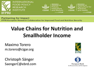 Value Chains for Nutrition and
Smallholder Income
Maximo Torero
m.torero@cigar.org

Christoph Sänger
SaengerC@ebrd.com

 