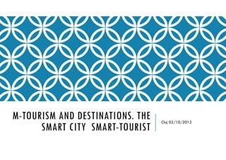 M-TOURISM AND DESTINATIONS. THE
SMART CITY SMART-TOURIST
Cluj 02/10/2015
 