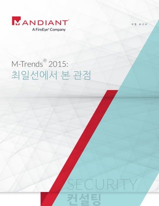위 협 보 고 서
최일선에서 본 관점
M-Trends
®
2015:
SECURITY
컨설팅
 