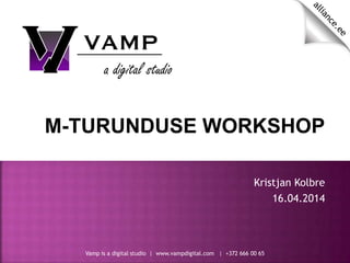 Vamp is a digital studio | www.vampdigital.com | +372 666 00 65
M-TURUNDUSE WORKSHOP
Kristjan Kolbre
16.04.2014
 