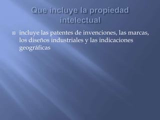  incluye las patentes de invenciones, las marcas,
los diseños industriales y las indicaciones
geográficas
 