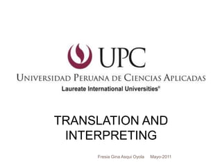 1




    TRANSLATION AND
     INTERPRETING
         Fresia Gina Asqui Oyola   Mayo-2011
 